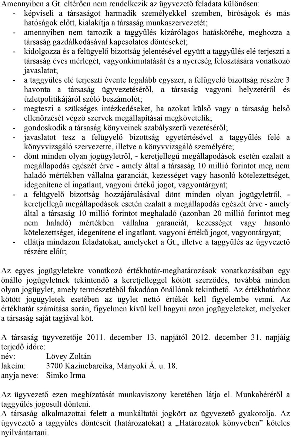 amennyiben nem tartozik a taggyűlés kizárólagos hatáskörébe, meghozza a társaság gazdálkodásával kapcsolatos döntéseket; - kidolgozza és a felügyelő bizottság jelentésével együtt a taggyűlés elé
