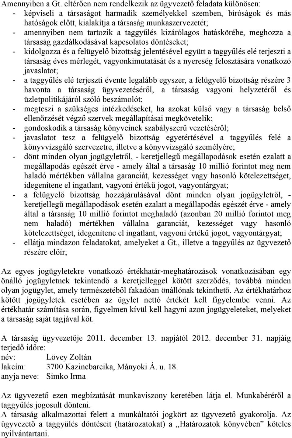 amennyiben nem tartozik a taggyűlés kizárólagos hatáskörébe, meghozza a társaság gazdálkodásával kapcsolatos döntéseket; - kidolgozza és a felügyelő bizottság jelentésével együtt a taggyűlés elé