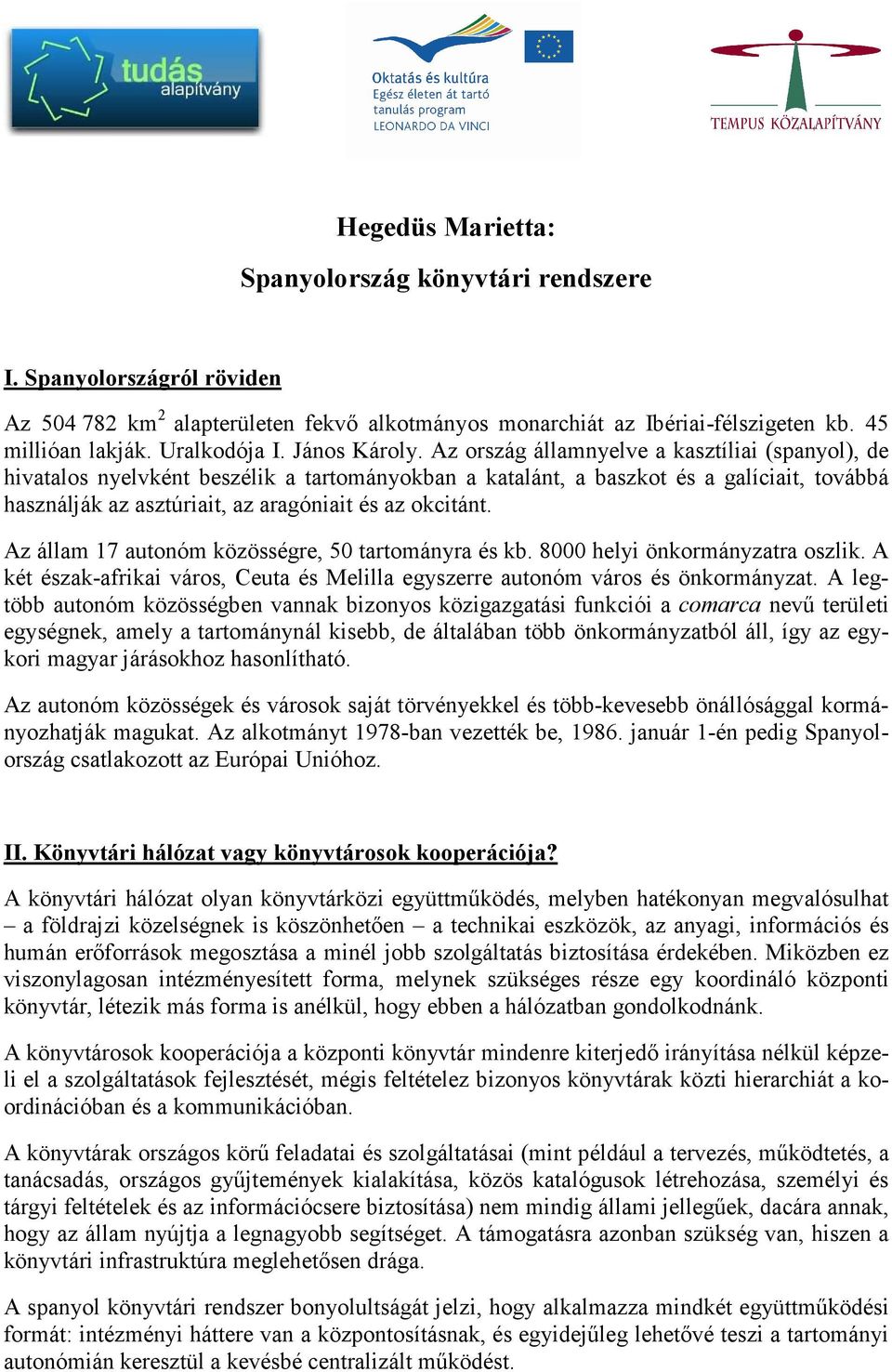 Az ország államnyelve a kasztíliai (spanyol), de hivatalos nyelvként beszélik a tartományokban a katalánt, a baszkot és a galíciait, továbbá használják az asztúriait, az aragóniait és az okcitánt.