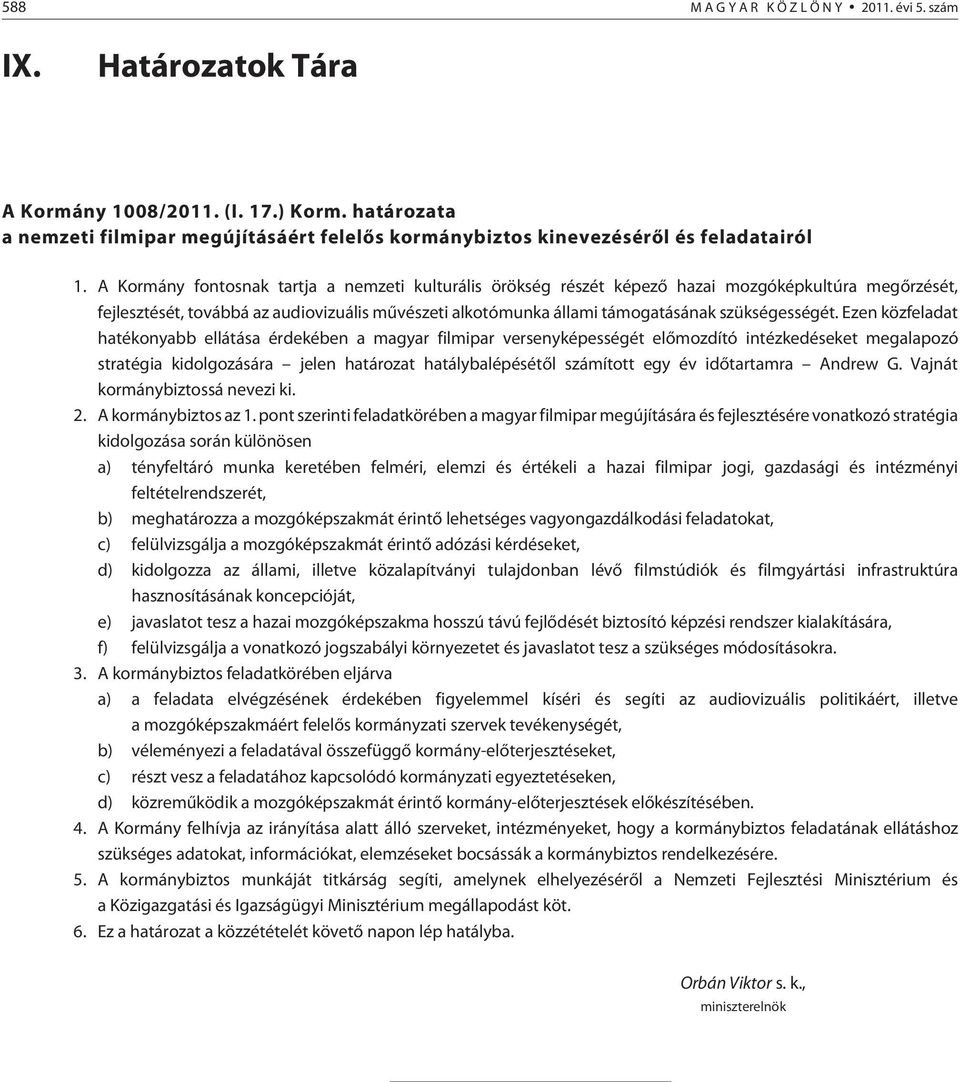 A Kormány fontosnak tartja a nemzeti kulturális örökség részét képezõ hazai mozgóképkultúra megõrzését, fejlesztését, továbbá az audiovizuális mûvészeti alkotómunka állami támogatásának