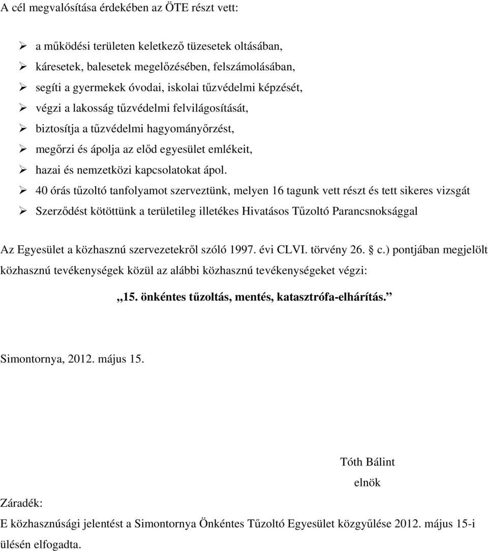 40 órás tűzoltó tanfolyamot szerveztünk, melyen 16 tagunk vett részt és tett sikeres vizsgát Szerződést kötöttünk a területileg illetékes Hivatásos Tűzoltó Parancsnoksággal Az Egyesület a közhasznú