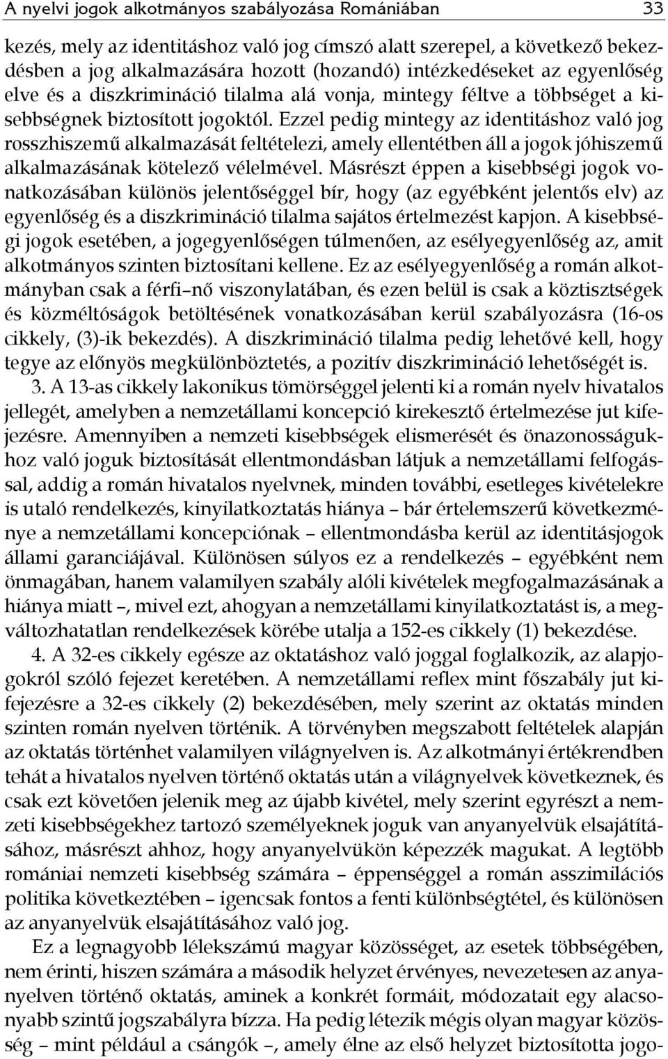 Ezzel pedig mintegy az identitáshoz való jog rosszhiszemű alkalmazását feltételezi, amely ellentétben áll a jogok jóhiszemű alkalmazásának kötelező vélelmével.