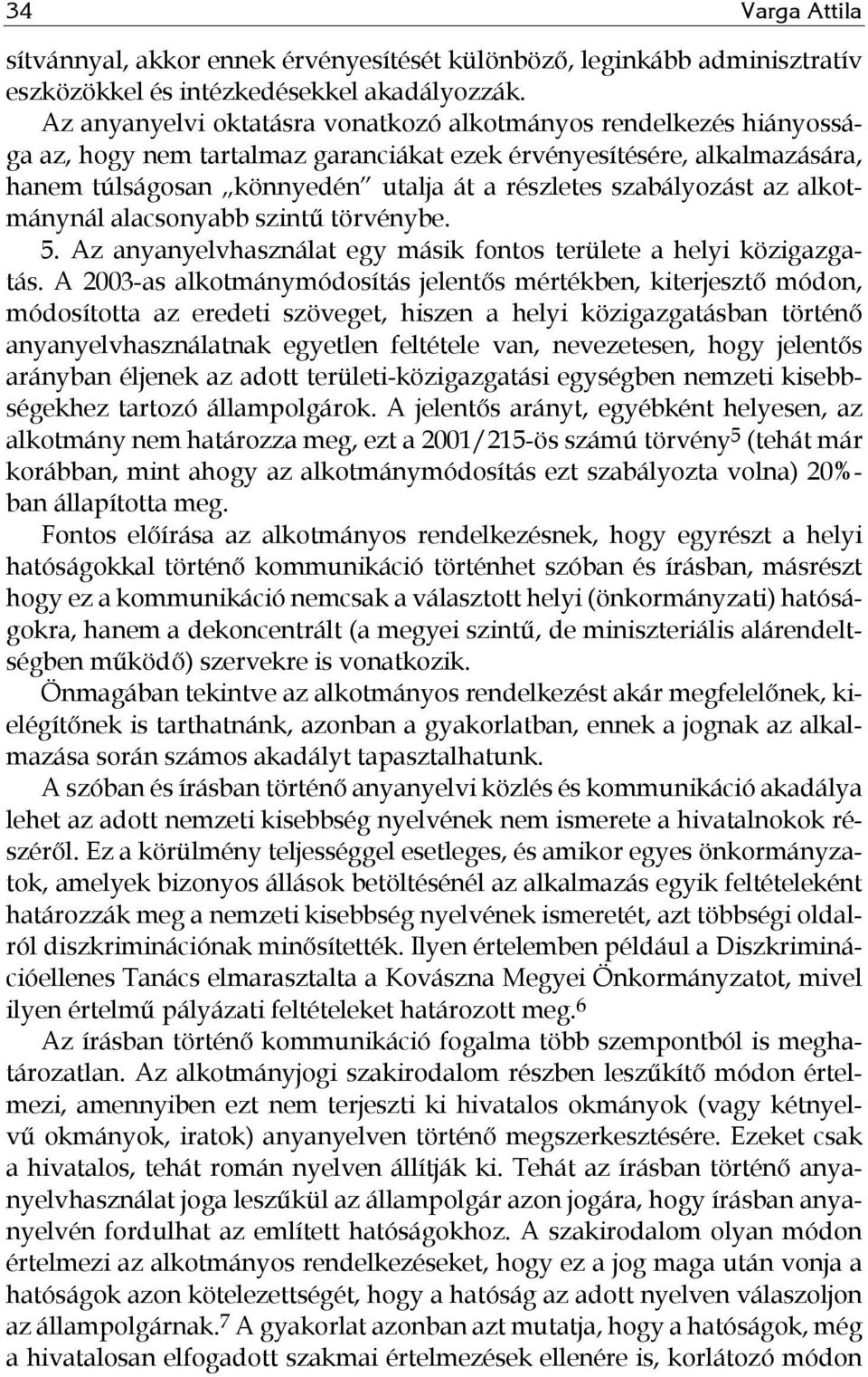 szabályozást az alkotmánynál alacsonyabb szintű törvénybe. 5. Az anyanyelvhasználat egy másik fontos területe a helyi közigazgatás.