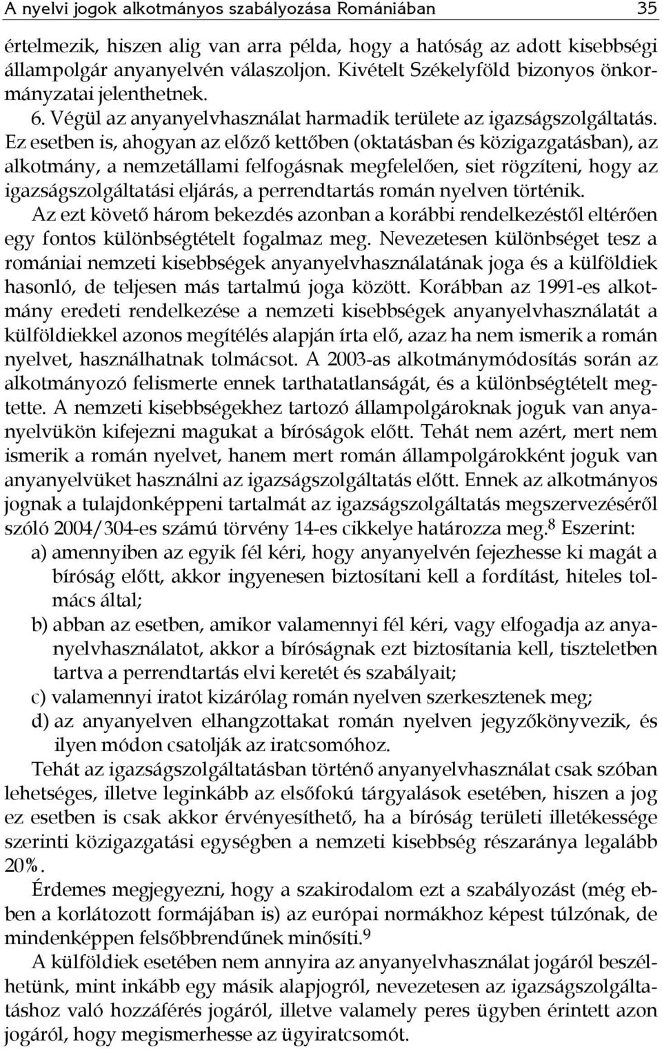 Ez esetben is, ahogyan az előző kettőben (oktatásban és közigazgatásban), az alkotmány, a nemzetállami felfogásnak megfelelően, siet rögzíteni, hogy az igazságszolgáltatási eljárás, a perrendtartás