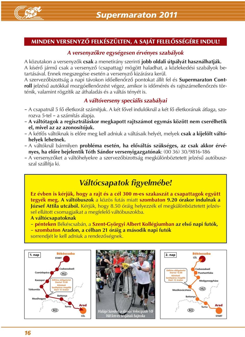 A kísérő jármű csak a versenyző (csapattag) mögött haladhat, a közlekedési szabályok be - tar tá sával. Ennek megszegése esetén a versenyző kizárásra kerül.