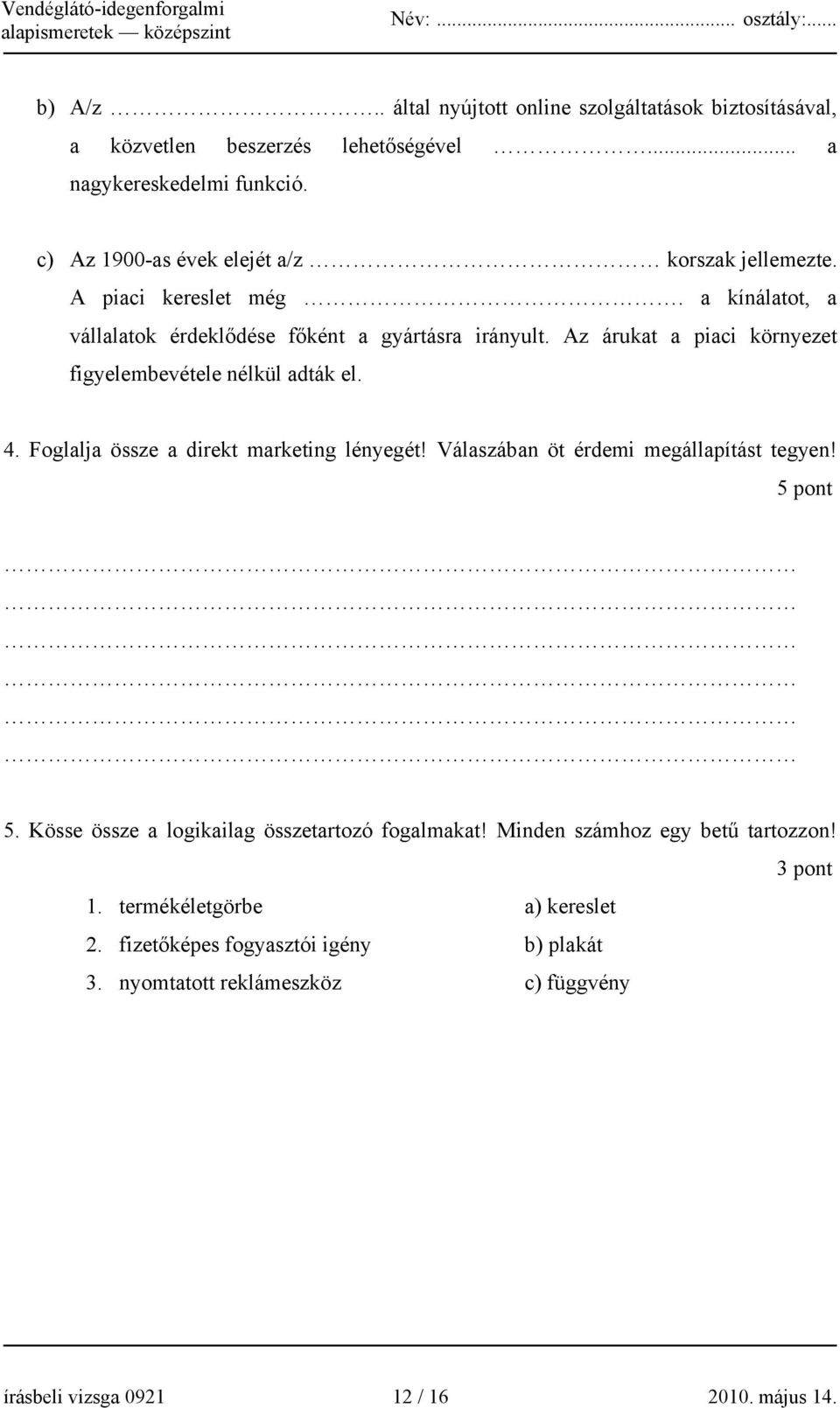 Az árukat a piaci környezet figyelembevétele nélkül adták el. 4. Foglalja össze a direkt marketing lényegét! Válaszában öt érdemi megállapítást tegyen! 5 pont 5.