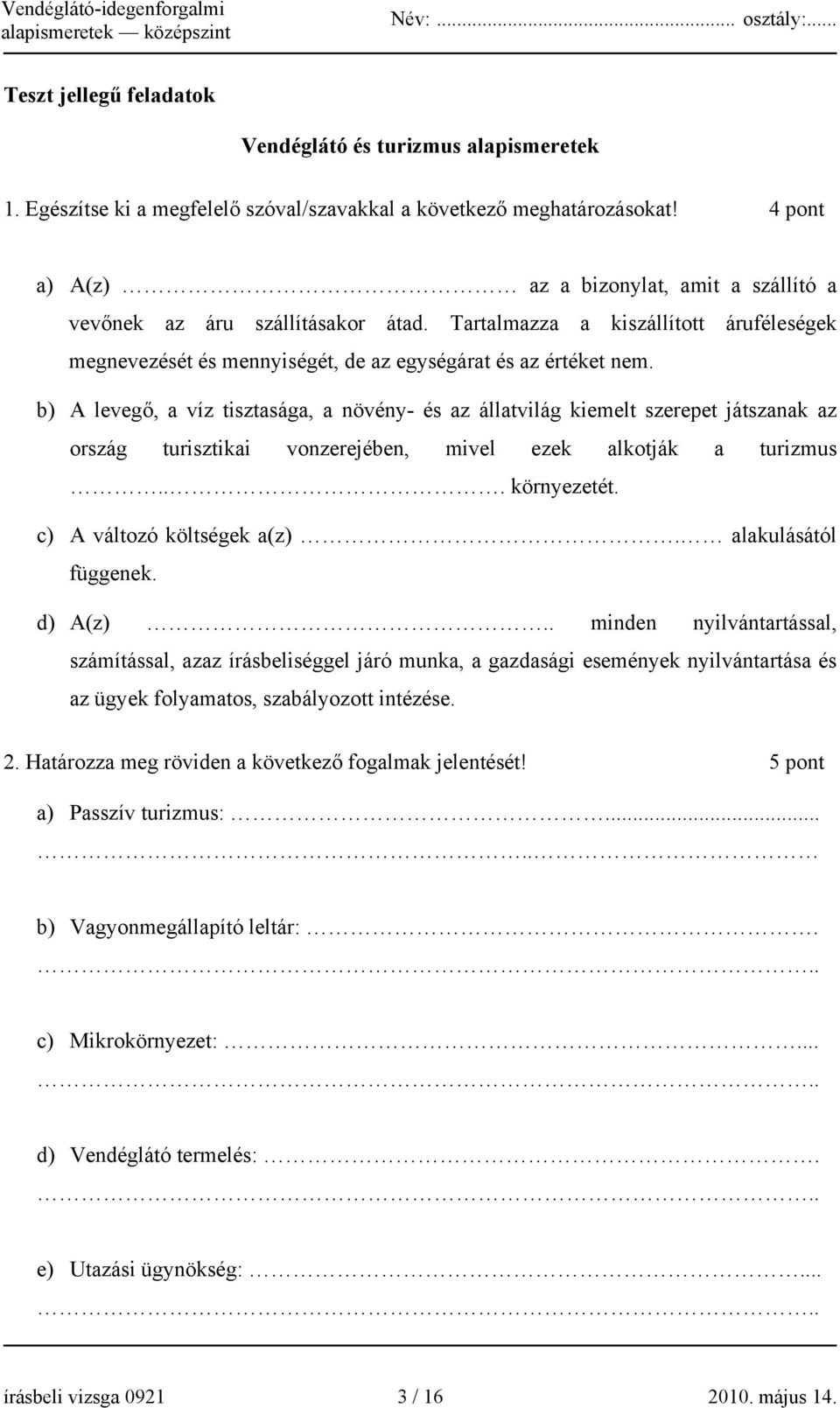 b) A levegő, a víz tisztasága, a növény- és az állatvilág kiemelt szerepet játszanak az ország turisztikai vonzerejében, mivel ezek alkotják a turizmus... környezetét. c) A változó költségek a(z).
