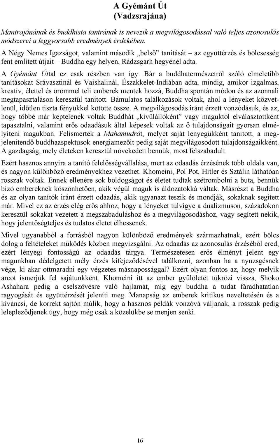Bár a buddhatermészetről szóló elméletibb tanításokat Srávasztinál és Vaishalinál, Északkelet-Indiában adta, mindig, amikor izgalmas, kreatív, élettel és örömmel teli emberek mentek hozzá, Buddha