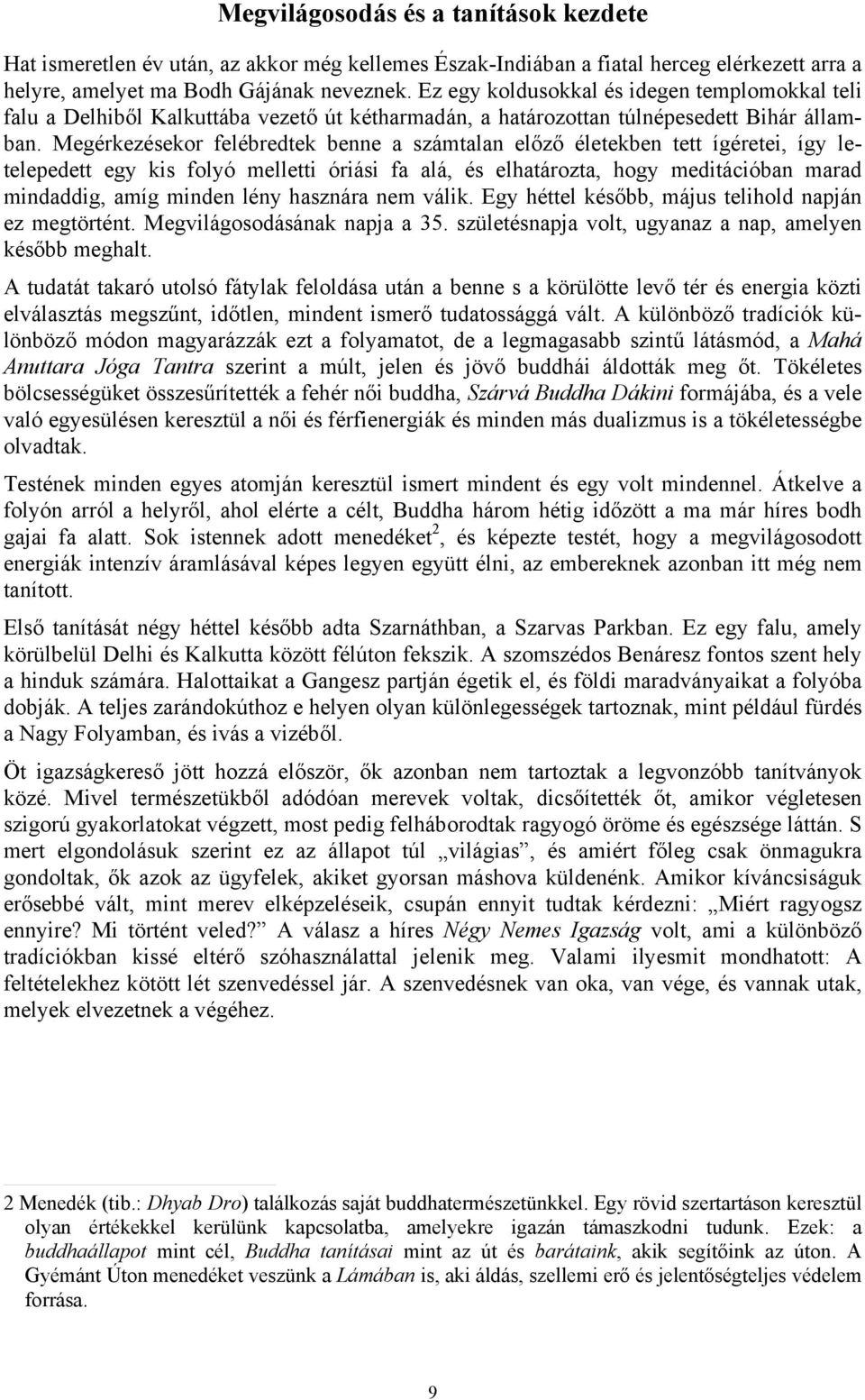 Megérkezésekor felébredtek benne a számtalan előző életekben tett ígéretei, így letelepedett egy kis folyó melletti óriási fa alá, és elhatározta, hogy meditációban marad mindaddig, amíg minden lény