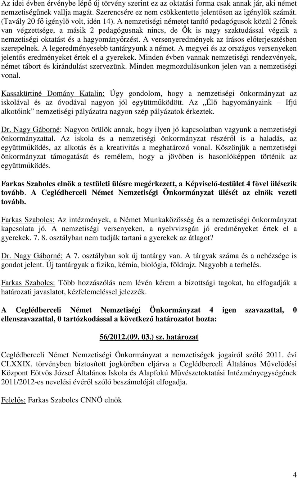 A nemzetiségi németet tanító pedagógusok közül 2 főnek van végzettsége, a másik 2 pedagógusnak nincs, de Ők is nagy szaktudással végzik a nemzetiségi oktatást és a hagyományőrzést.