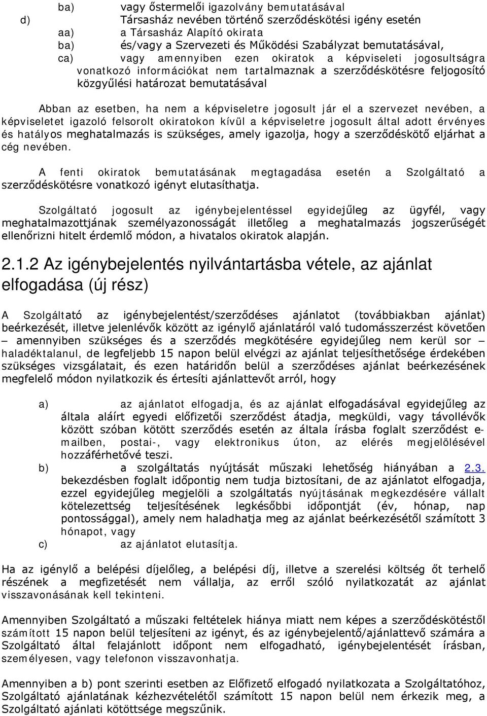 képviseletre jogosult jár el a szervezet nevében, a képviseletet igazoló felsorolt okiratokon kívül a képviseletre jogosult által adott érvényes és hatályos meghatalmazás is szükséges, amely