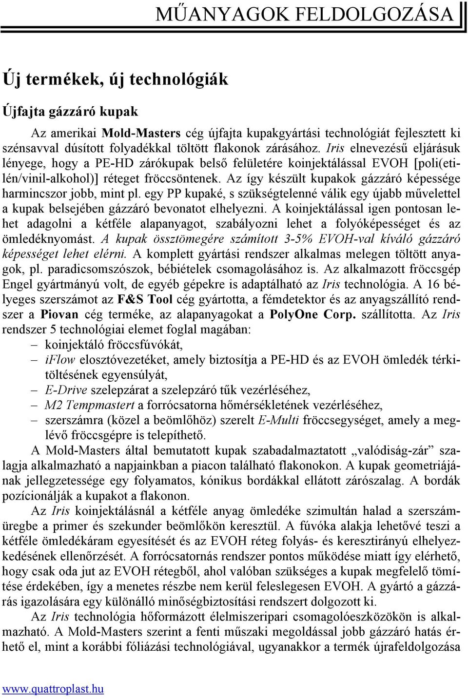 Az így készült kupakok gázzáró képessége harmincszor jobb, mint pl. egy PP kupaké, s szükségtelenné válik egy újabb művelettel a kupak belsejében gázzáró bevonatot elhelyezni.