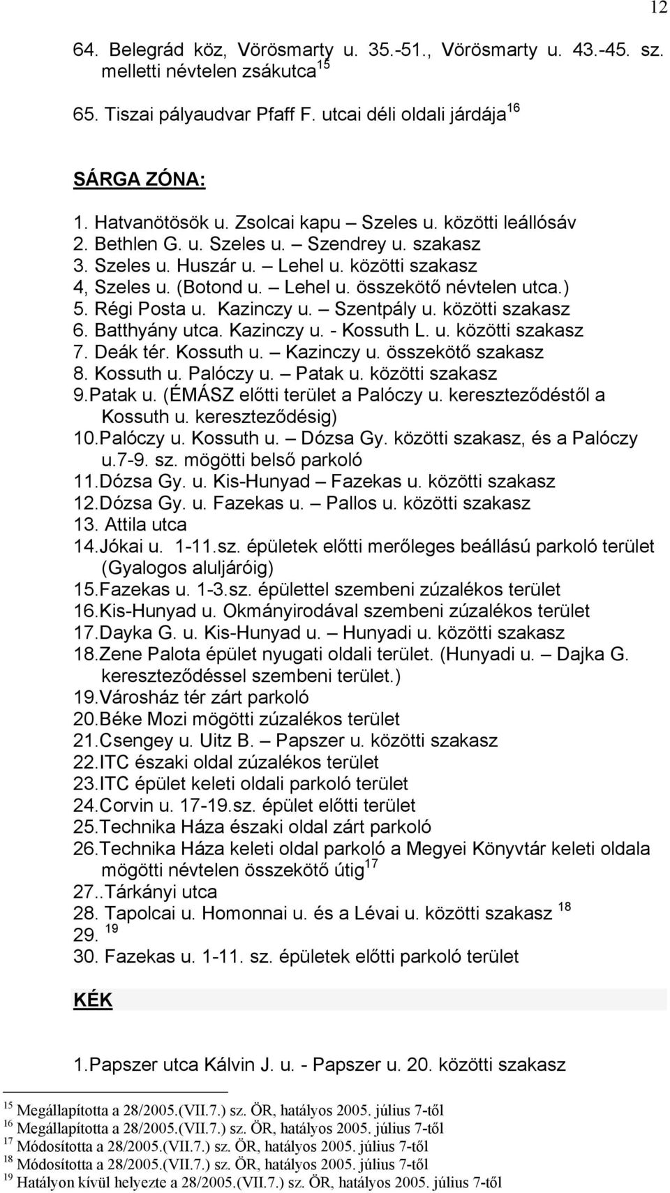 Régi Posta u. Kazinczy u. Szentpály u. közötti szakasz 6. Batthyány utca. Kazinczy u. - Kossuth L. u. közötti szakasz 7. Deák tér. Kossuth u. Kazinczy u. összekötő szakasz 8. Kossuth u. Palóczy u.