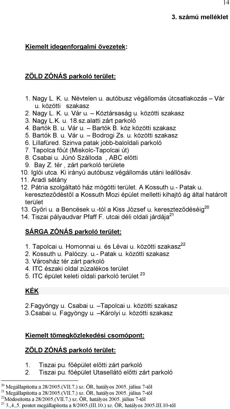 Szinva patak jobb-baloldali parkoló 7. Tapolca főút (Miskolc-Tapolcai út) 8. Csabai u. Júnó Szálloda, ABC előtti 9. Bay Z. tér, zárt parkoló területe 10. Iglói utca.