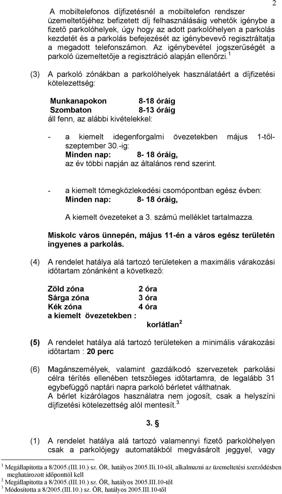 1 (3) A parkoló zónákban a parkolóhelyek használatáért a díjfizetési kötelezettség: Munkanapokon 8-18 óráig Szombaton 8-13 óráig áll fenn, az alábbi kivételekkel: - a kiemelt idegenforgalmi