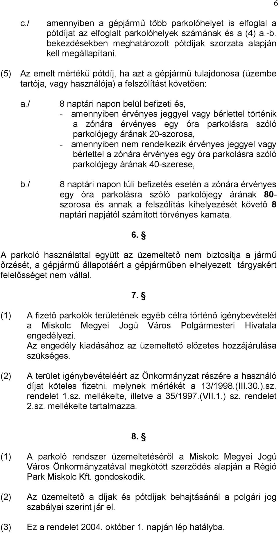 / 8 naptári napon belül befizeti és, - amennyiben érvényes jeggyel vagy bérlettel történik a zónára érvényes egy óra parkolásra szóló parkolójegy árának 20-szorosa, - amennyiben nem rendelkezik