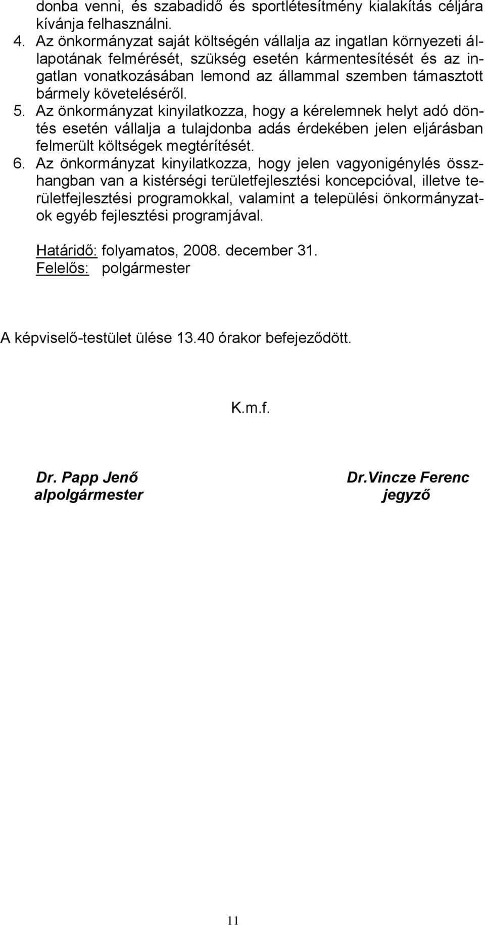 követeléséről. 5. Az önkormányzat kinyilatkozza, hogy a kérelemnek helyt adó döntés esetén vállalja a tulajdonba adás érdekében jelen eljárásban felmerült költségek megtérítését. 6.
