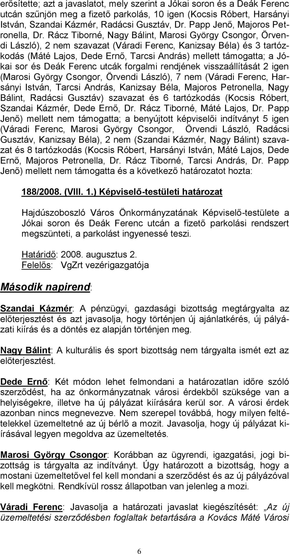 Rácz Tiborné, Nagy Bálint, Marosi György Csongor, Örvendi László), 2 nem szavazat (Váradi Ferenc, Kanizsay Béla) és 3 tartózkodás (Máté Lajos, Dede Ernő, Tarcsi András) mellett támogatta; a Jókai sor