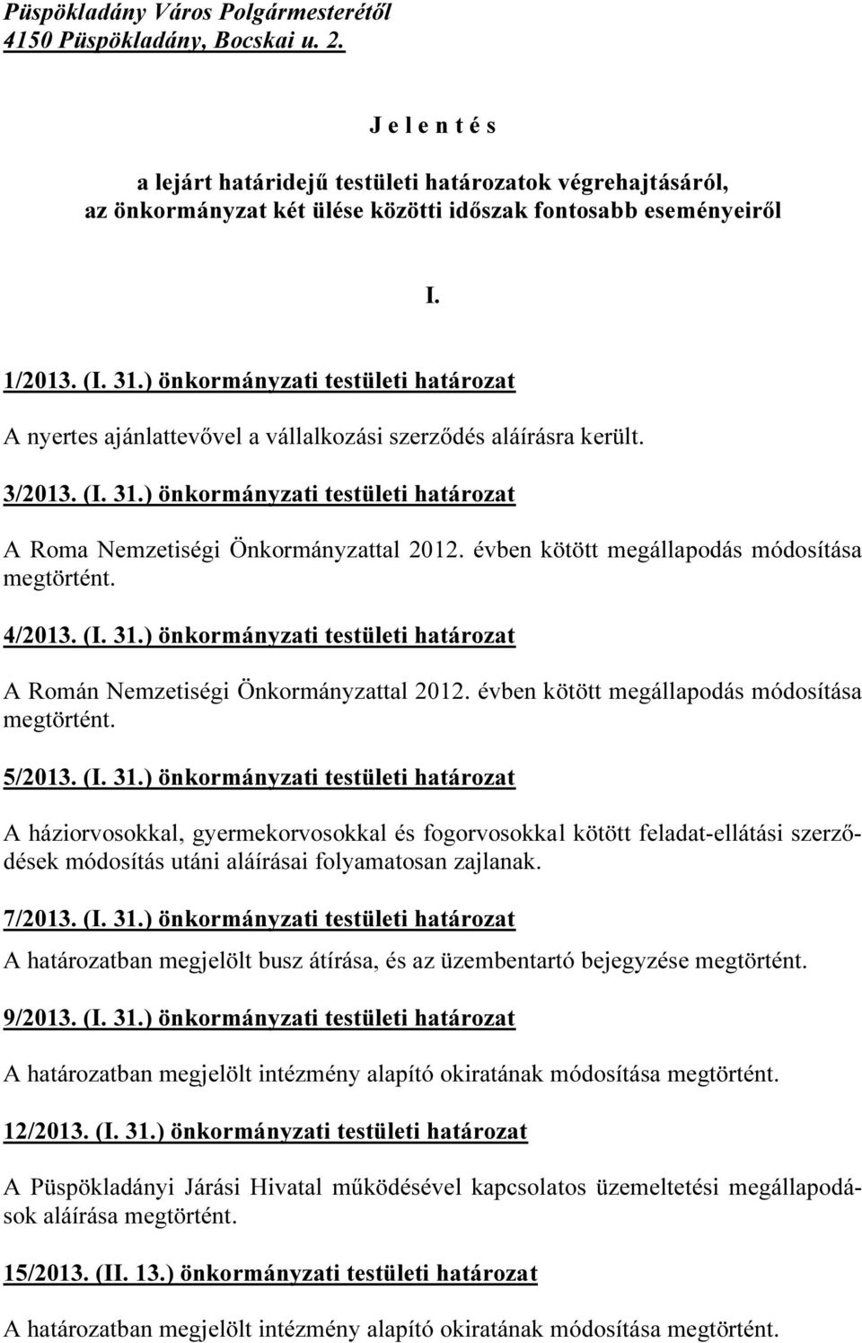 ) önkormányzati testületi határozat A nyertes ajánlattevővel a vállalkozási szerződés aláírásra került. 3/2013. (I. 31.) önkormányzati testületi határozat A Roma Nemzetiségi Önkormányzattal 2012.