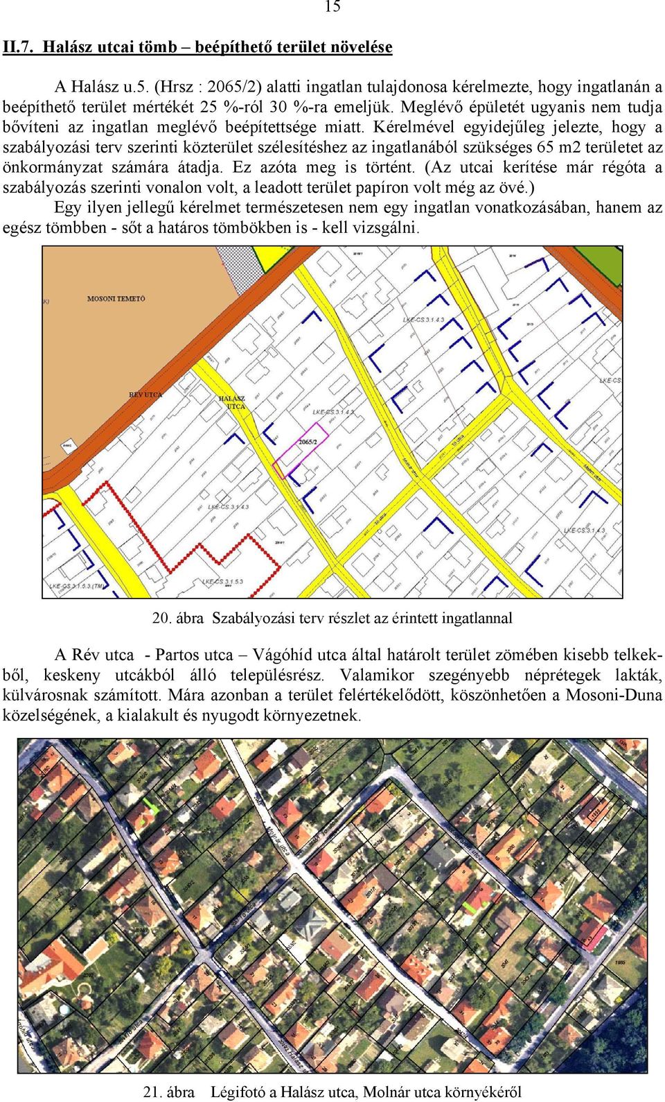 Kérelmével egyidejűleg jelezte, hogy a szabályozási terv szerinti közterület szélesítéshez az ingatlanából szükséges 65 m2 területet az önkormányzat számára átadja. Ez azóta meg is történt.