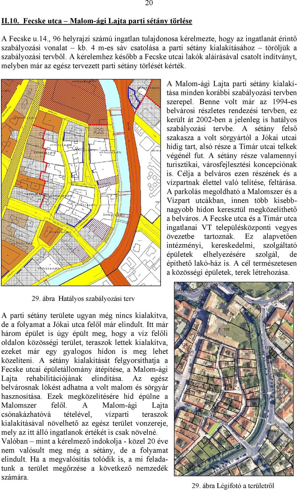 A kérelemhez később a Fecske utcai lakók aláírásával csatolt indítványt, melyben már az egész tervezett parti sétány törlését kérték.