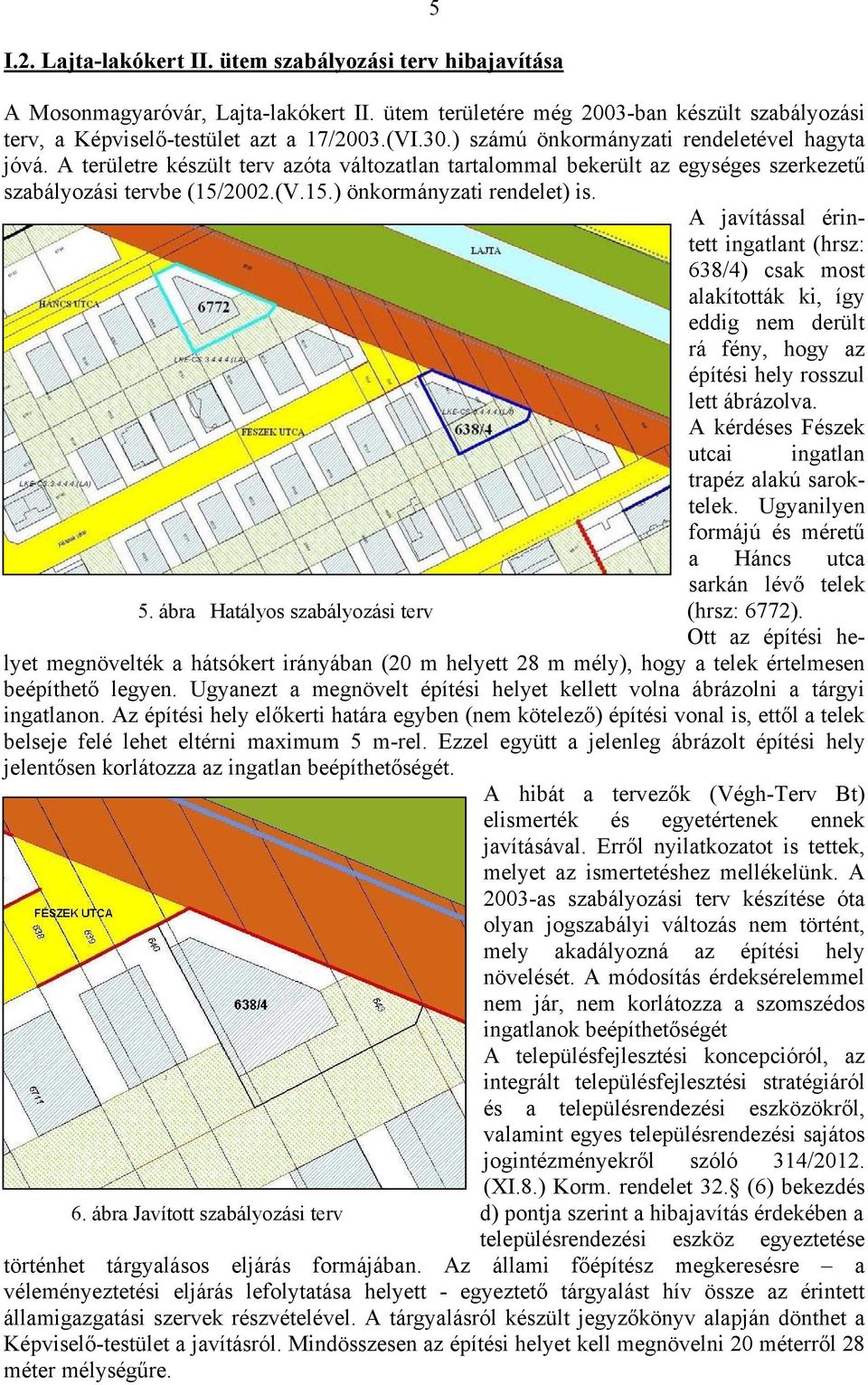 A javítással érintett ingatlant (hrsz: 638/4) csak most alakították ki, így eddig nem derült rá fény, hogy az építési hely rosszul lett ábrázolva.