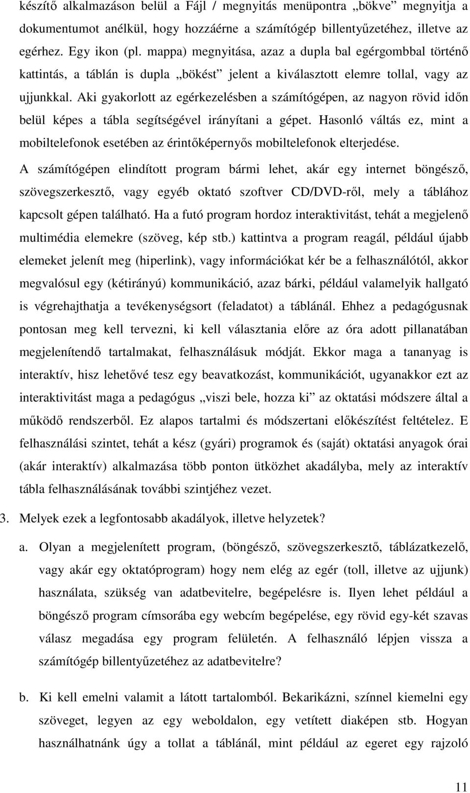 Aki gyakorlott az egérkezelésben a számítógépen, az nagyon rövid időn belül képes a tábla segítségével irányítani a gépet.