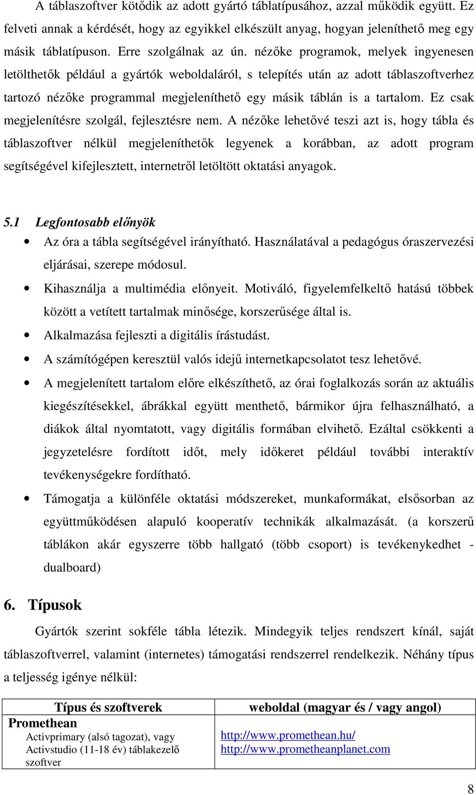 nézőke programok, melyek ingyenesen letölthetők például a gyártók weboldaláról, s telepítés után az adott táblaszoftverhez tartozó nézőke programmal megjeleníthető egy másik táblán is a tartalom.