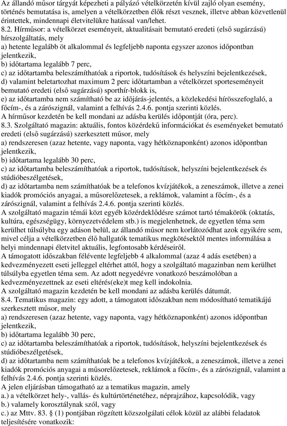 Hírműsor: a vételkörzet eseményeit, aktualitásait bemutató eredeti (első sugárzású) hírszolgáltatás, mely a) hetente legalább öt alkalommal és legfeljebb naponta egyszer azonos időpontban