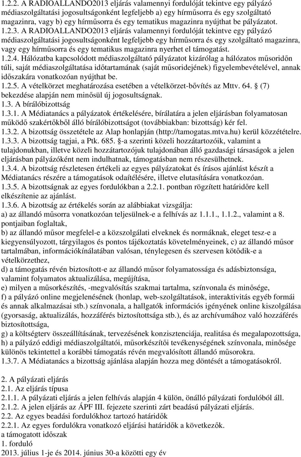 A RADIOALLANDO2013 eljárás valamennyi fordulóját tekintve egy pályázó médiaszolgáltatási jogosultságonként legfeljebb egy hírműsorra és egy szolgáltató magazinra, vagy egy hírműsorra és egy tematikus