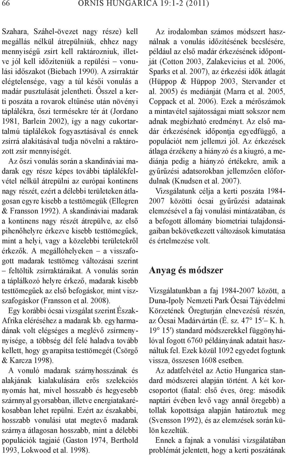 Ősszel a kerti poszáta a rovarok eltűnése után növényi táplálékra, őszi termésekre tér át (Jordano 1981, Barlein 2002), így a nagy cukortartalmú táplálékok fogyasztásával és ennek zsírrá alakításával