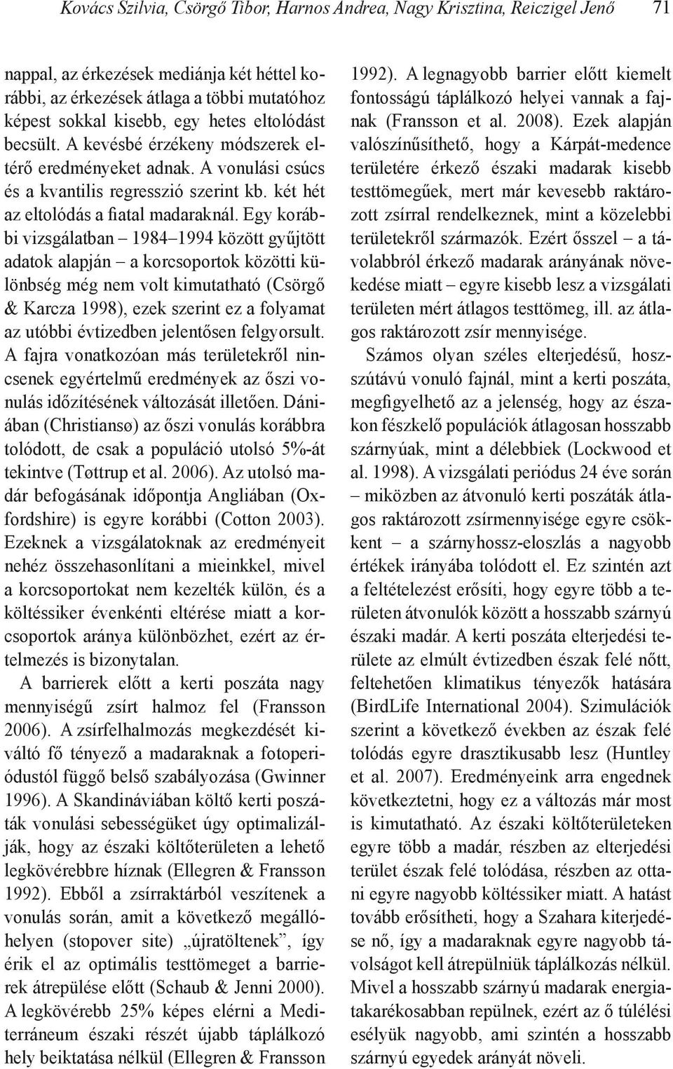 Egy korábbi vizsgálatban 1984 1994 között gyűjtött adatok alapján a korcsoportok közötti különbség még nem volt kimutatható (Csörgő & Karcza 1998), ezek szerint ez a folyamat az utóbbi évtizedben