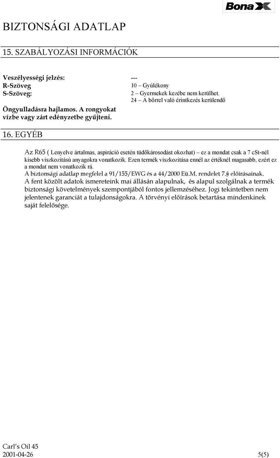 Ezen termék viszkozitása ennél az értéknél magasabb, ezért ez a mondat nem vonatkozik rá. A biztonsági adatlap megfelel a 91/155/EWG és a 44/2000 Eü.M. rendelet 7. előírásainak.