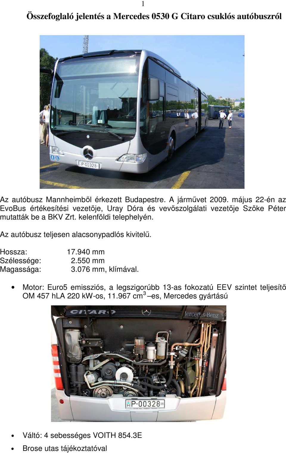 Az autóbusz teljesen alacsonypadlós kivitelő. Hossza: Szélessége: Magassága: 17.940 mm 2.550 mm 3.076 mm, klímával.