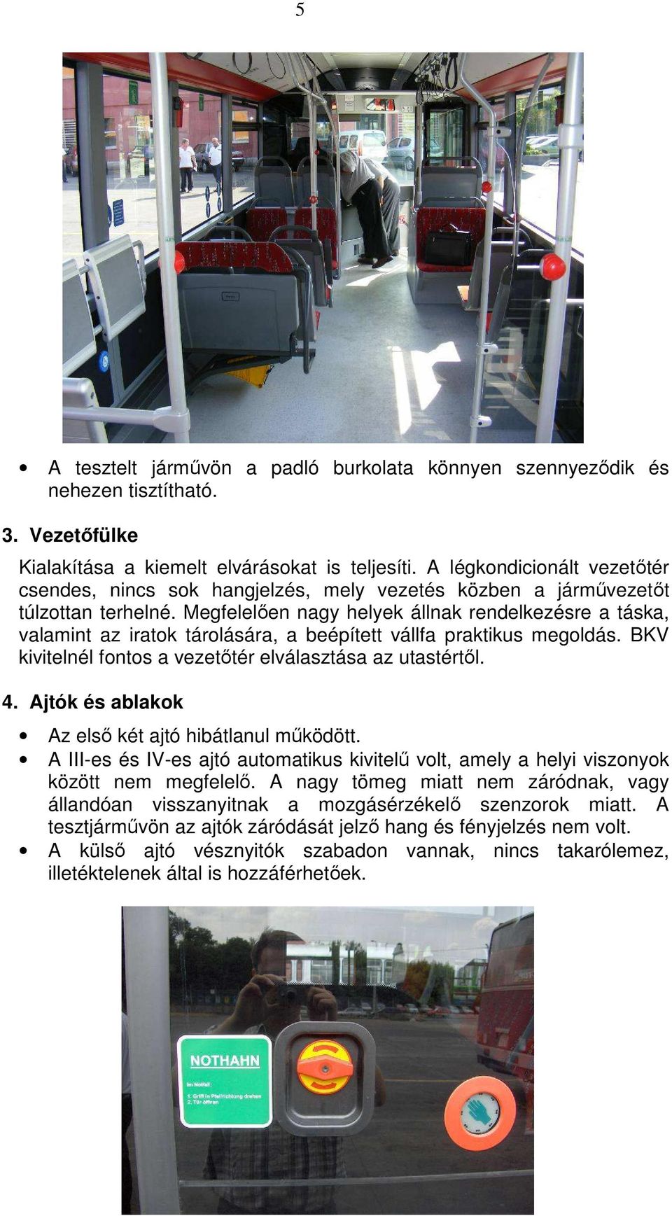 Megfelelıen nagy helyek állnak rendelkezésre a táska, valamint az iratok tárolására, a beépített vállfa praktikus megoldás. BKV kivitelnél fontos a vezetıtér elválasztása az utastértıl. 4.