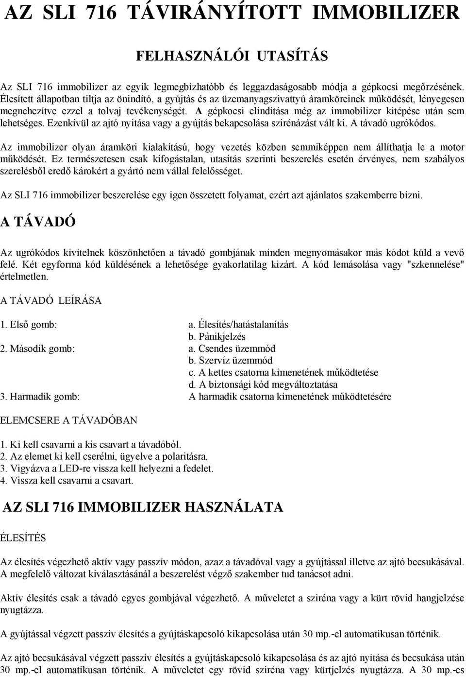 A gépkocsi elindítása még az immobilizer kitépése után sem lehetséges. Ezenkívül az ajtó nyitása vagy a gyújtás bekapcsolása szirénázást vált ki. A távadó ugrókódos.