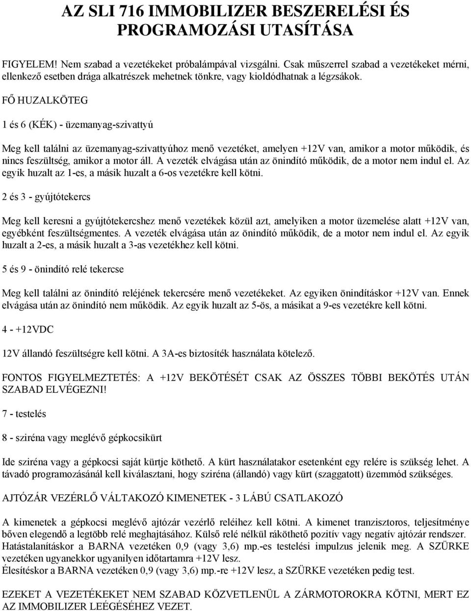 FŐ HUZALKÖTEG 1 és 6 (KÉK) - üzemanyag-szivattyú Meg kell találni az üzemanyag-szivattyúhoz menő vezetéket, amelyen +12V van, amikor a motor működik, és nincs feszültség, amikor a motor áll.