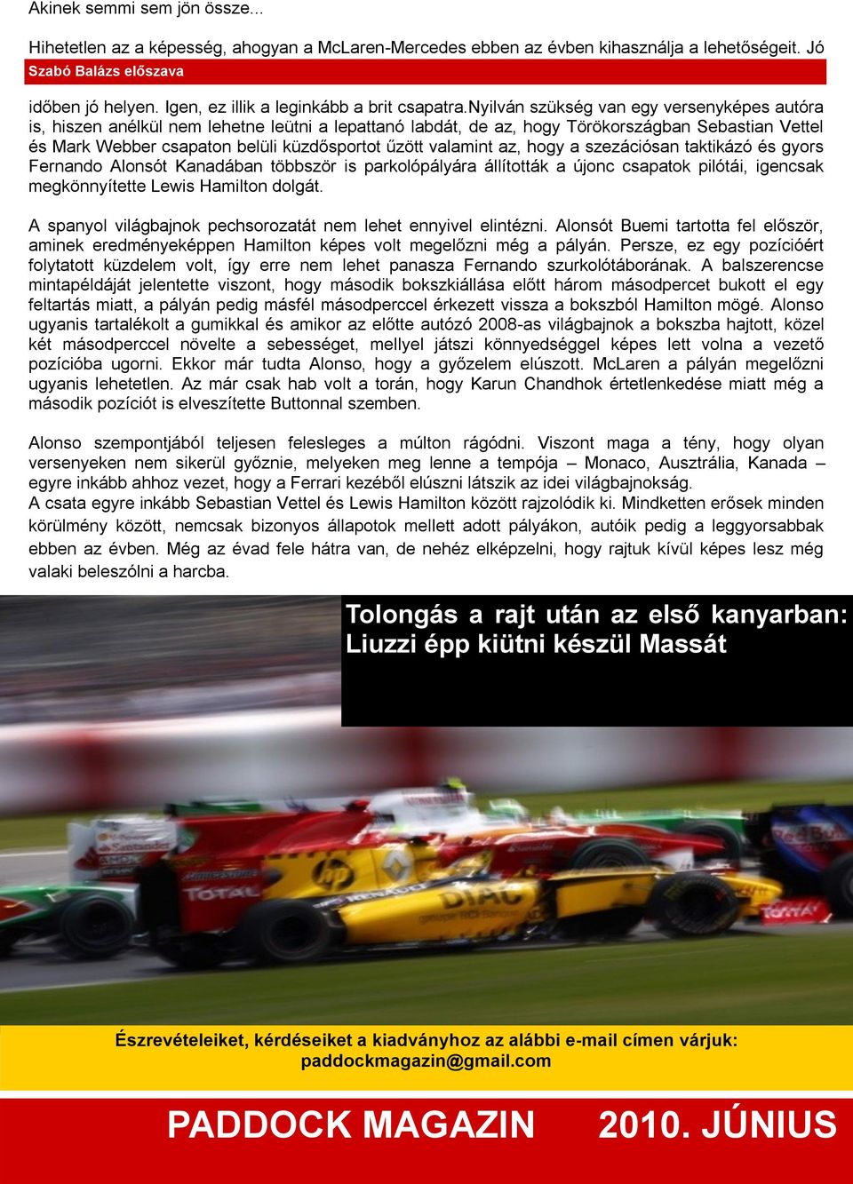 nyilván szükség van egy versenyképes autóra is, hiszen anélkül nem lehetne leütni a lepattanó labdát, de az, hogy Törökországban Sebastian Vettel és Mark Webber csapaton belüli küzdősportot űzött