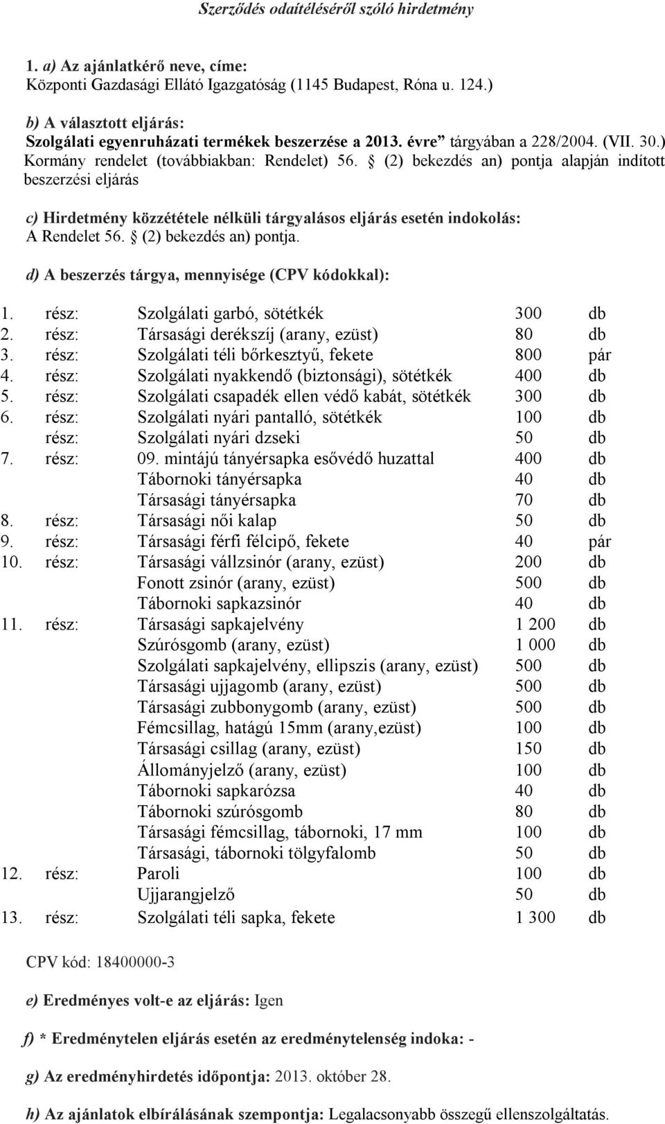 (2) bekezdés an) pontja alapján indított beszerzési eljárás c) Hirdetmény közzététele nélküli tárgyalásos eljárás esetén indokolás: A Rendelet 56. (2) bekezdés an) pontja.