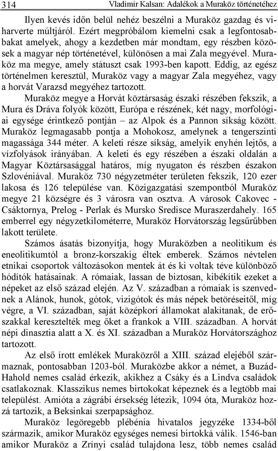 Muraköz ma megye, amely státuszt csak 1993-ben kapott. Eddig, az egész történelmen keresztül, Muraköz vagy a magyar Zala megyéhez, vagy a horvát Varazsd megyéhez tartozott.