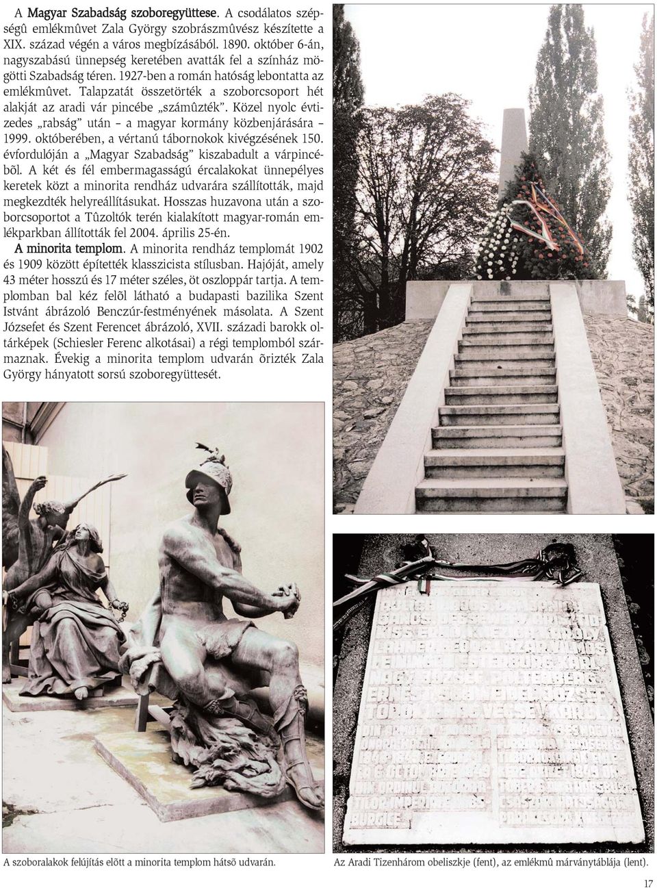Talapzatát összetörték a szoborcsoport hét alakját az aradi vár pincébe számûzték. Közel nyolc évtizedes rabság után a magyar kormány közbenjárására 1999.