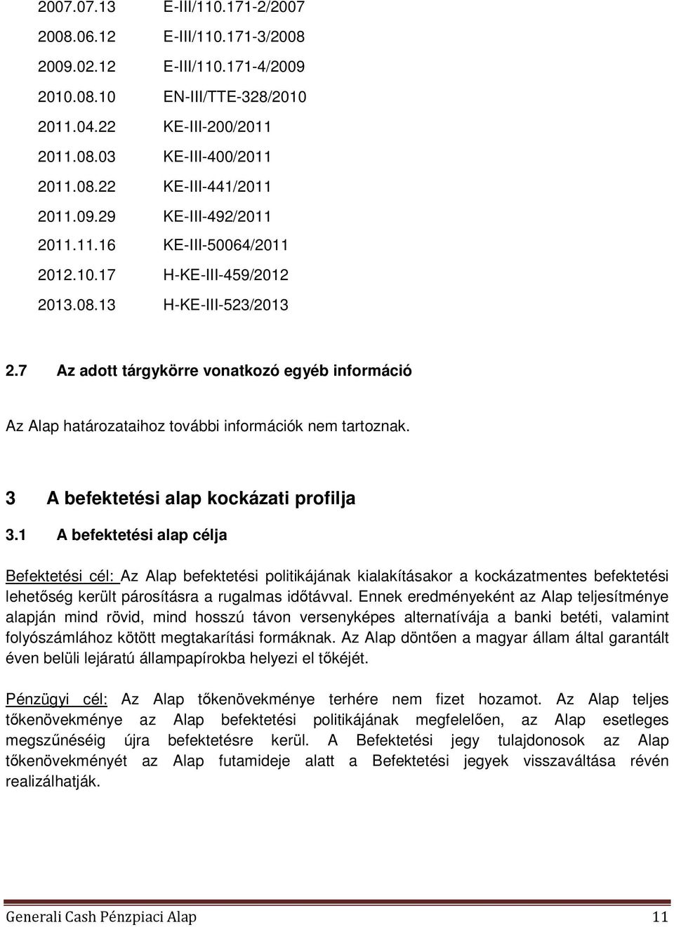 7 Az adott tárgykörre vonatkozó egyéb információ Az Alap határozataihoz további információk nem tartoznak. 3 A befektetési alap kockázati profilja 3.