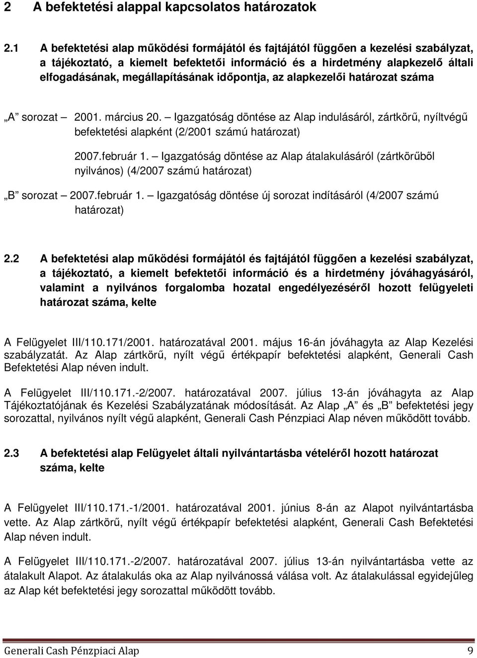 idıpontja, az alapkezelıi határozat száma A sorozat 2001. március 20. Igazgatóság döntése az Alap indulásáról, zártkörő, nyíltvégő befektetési alapként (2/2001 számú határozat) 2007.február 1.