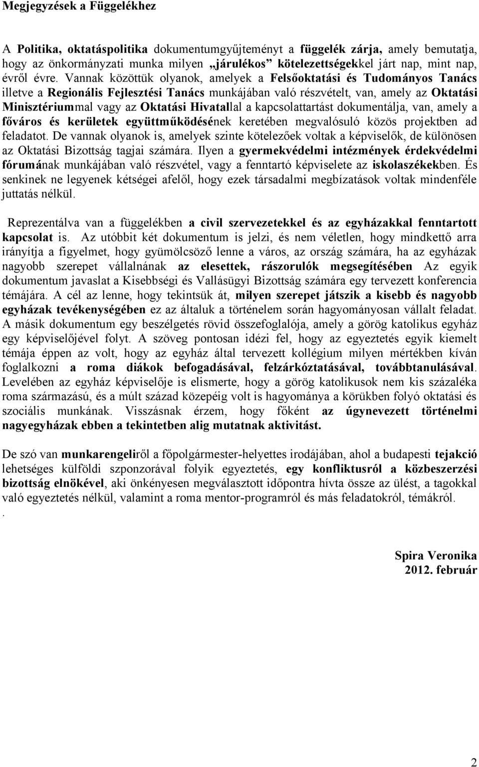 Vannak közöttük olyanok, amelyek a Felsőoktatási és Tudományos Tanács illetve a Regionális Fejlesztési Tanács munkájában való részvételt, van, amely az Oktatási Minisztériummal vagy az Oktatási