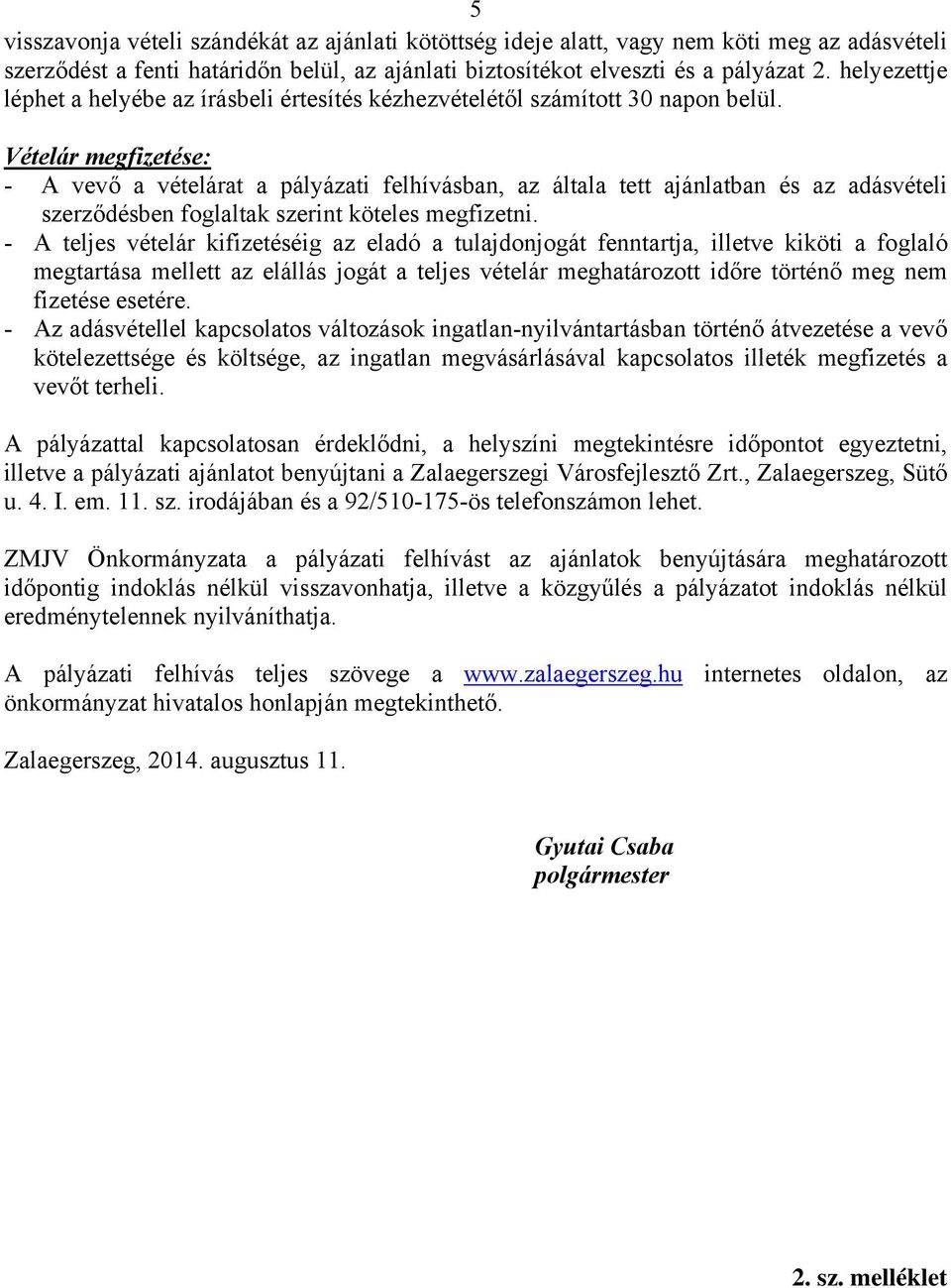 Vételár megfizetése: - A vevő a vételárat a pályázati felhívásban, az általa tett ajánlatban és az adásvételi szerződésben foglaltak szerint köteles megfizetni.