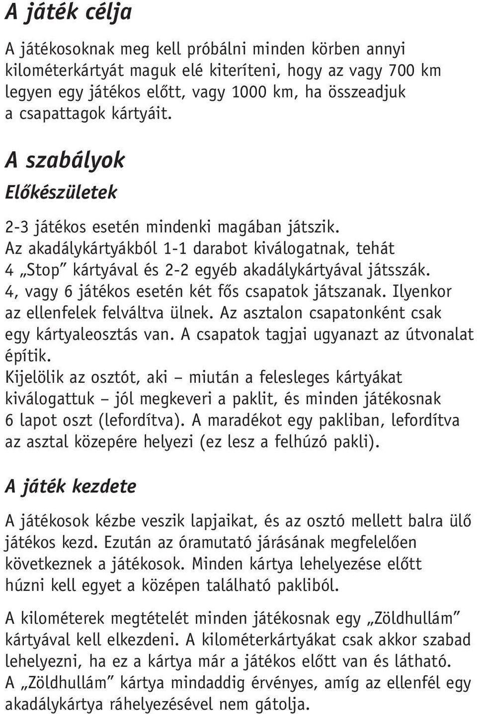 4, vagy 6 játékos esetén két fôs csapatok játszanak. Ilyenkor az ellenfelek felváltva ülnek. Az asztalon csapatonként csak egy kártyaleosztás van. A csapatok tagjai ugyanazt az útvonalat építik.