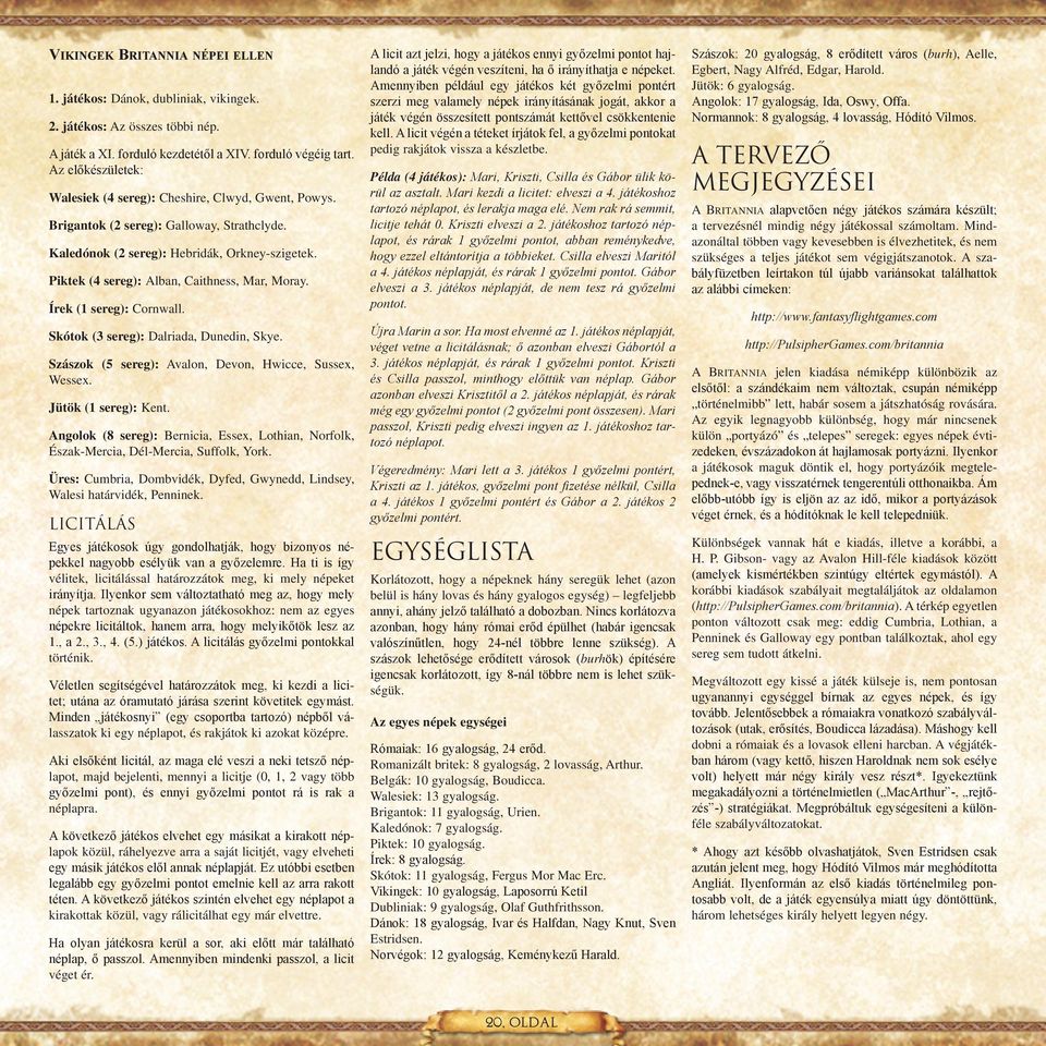 Piktek (4 sereg): Alban, Caithness, Mar, Moray. Írek (1 sereg): Cornwall. Skótok (3 sereg): Dalriada, Dunedin, Skye. Szászok (5 sereg): Avalon, Devon, Hwicce, Sussex, Wessex. Jütök (1 sereg): Kent.