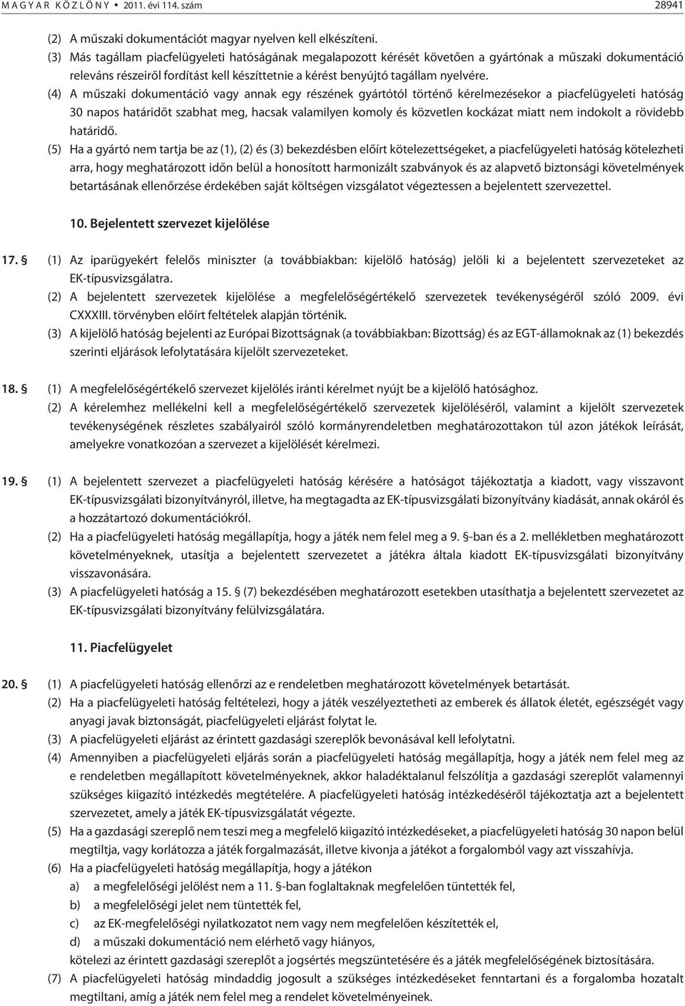 (4) A mûszaki dokumentáció vagy annak egy részének gyártótól történõ kérelmezésekor a piacfelügyeleti hatóság 30 napos határidõt szabhat meg, hacsak valamilyen komoly és közvetlen kockázat miatt nem