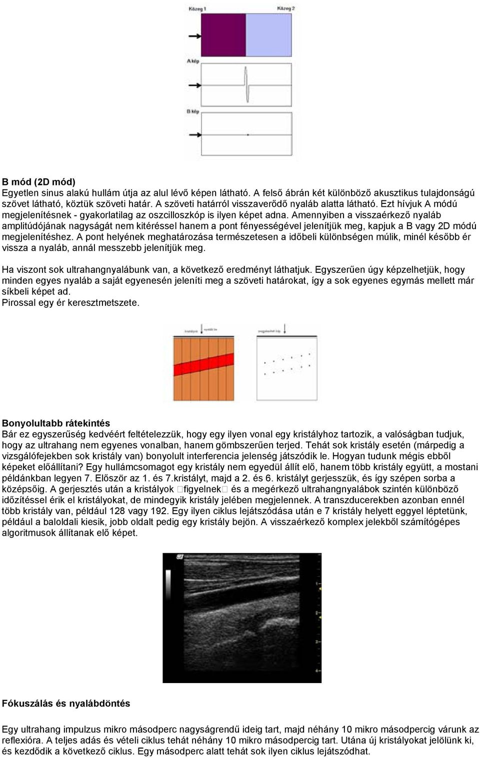 Amennyiben a visszaérkező nyaláb amplitúdójának nagyságát nem kitéréssel hanem a pont fényességével jelenítjük meg, kapjuk a B vagy 2D módú megjelenítéshez.