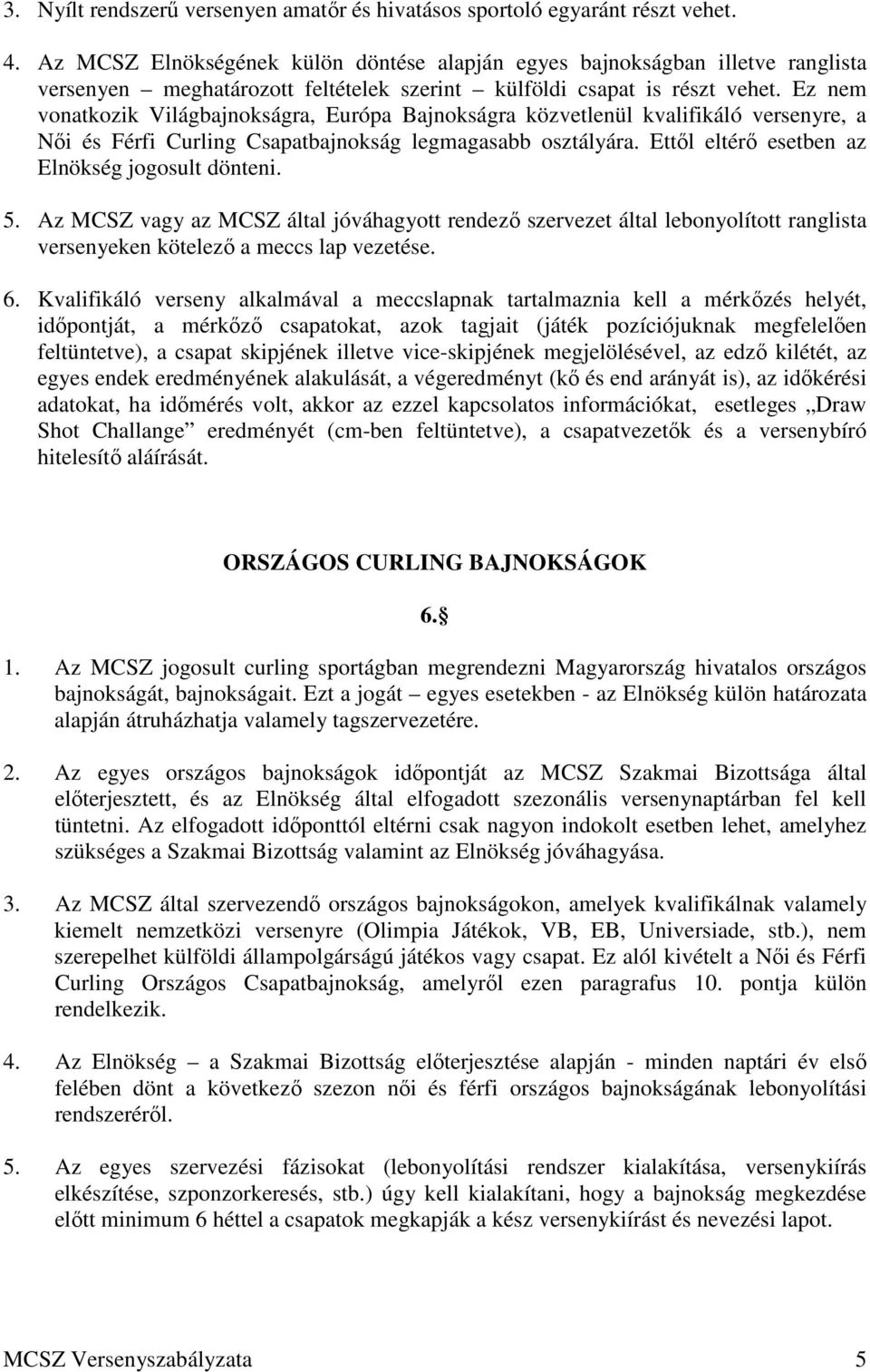 Ez nem vonatkozik Világbajnokságra, Európa Bajnokságra közvetlenül kvalifikáló versenyre, a Női és Férfi Curling Csapatbajnokság legmagasabb osztályára.